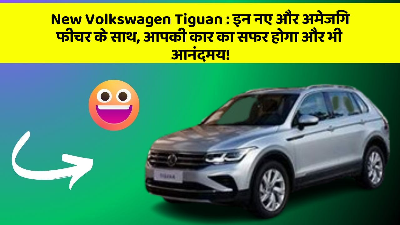 New Volkswagen Tiguan:इन नए और अमेजिंग फीचर के साथ, आपकी कार का सफर होगा और भी आनंदमय!