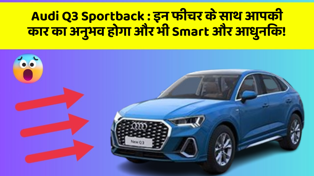Audi Q3 Sportback:इन फीचर के साथ आपकी कार का अनुभव होगा और भी Smart और आधुनिक!